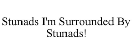 STUNADS I'M SURROUNDED BY STUNADS! trademark