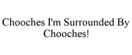 CHOOCHES I'M SURROUNDED BY CHOOCHES! trademark