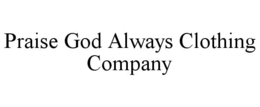 PRAISE GOD ALWAYS CLOTHING COMPANY trademark
