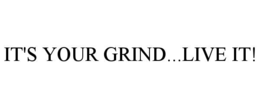 IT'S YOUR GRIND...LIVE IT! trademark
