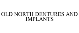OLD NORTH DENTURES AND IMPLANTS trademark