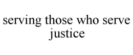 SERVING THOSE WHO SERVE JUSTICE trademark