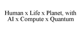 HUMAN X LIFE X PLANET, WITH AI X COMPUTE X QUANTUM trademark