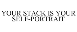 YOUR STACK IS YOUR SELF-PORTRAIT trademark