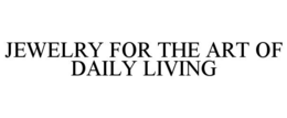 JEWELRY FOR THE ART OF DAILY LIVING trademark