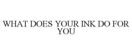 WHAT DOES YOUR INK DO FOR YOU trademark