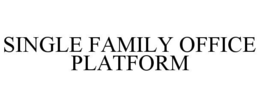 SINGLE FAMILY OFFICE PLATFORM trademark