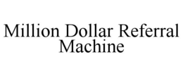 MILLION DOLLAR REFERRAL MACHINE trademark