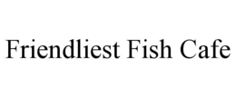 FRIENDLIEST FISH CAFE trademark