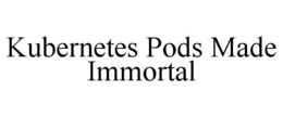 KUBERNETES PODS MADE IMMORTAL trademark
