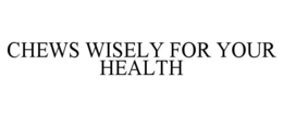 CHEWS WISELY FOR YOUR HEALTH trademark