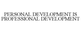 PERSONAL DEVELOPMENT IS PROFESSIONAL DEVELOPMENT trademark