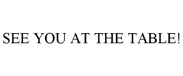 SEE YOU AT THE TABLE! trademark