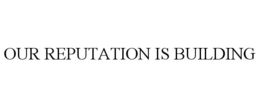 OUR REPUTATION IS BUILDING trademark