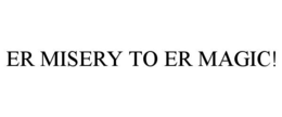 ER MISERY TO ER MAGIC! trademark