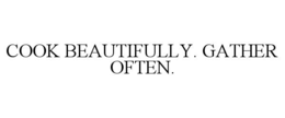 COOK BEAUTIFULLY. GATHER OFTEN. trademark