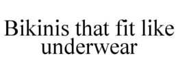 BIKINIS THAT FIT LIKE UNDERWEAR trademark