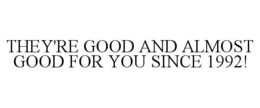 THEY'RE GOOD AND ALMOST GOOD FOR YOU SINCE 1992! trademark