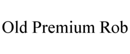 OLD PREMIUM ROB trademark