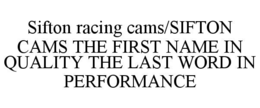 SIFTON RACING CAMS/SIFTON CAMS THE FIRST NAME IN QUALITY THE LAST WORD IN PERFORMANCE trademark