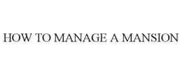 HOW TO MANAGE A MANSION trademark