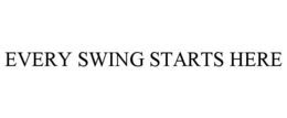 EVERY SWING STARTS HERE trademark