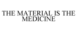 THE MATERIAL IS THE MEDICINE trademark