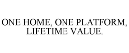 ONE HOME, ONE PLATFORM, LIFETIME VALUE. trademark