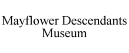 MAYFLOWER DESCENDANTS MUSEUM trademark