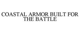 COASTAL ARMOR BUILT FOR THE BATTLE trademark