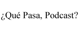 ¿QUÉ PASA, PODCAST? trademark