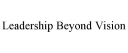 LEADERSHIP BEYOND VISION trademark