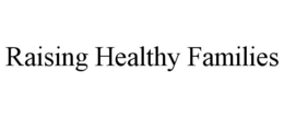 RAISING HEALTHY FAMILIES trademark