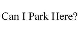 CAN I PARK HERE? trademark