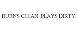 BURNS CLEAN. PLAYS DIRTY. trademark