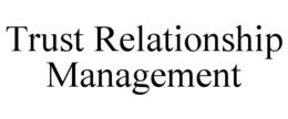 TRUST RELATIONSHIP MANAGEMENT trademark