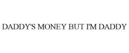DADDY'S MONEY BUT I'M DADDY trademark