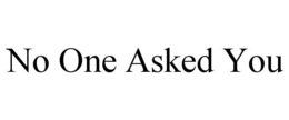 NO ONE ASKED YOU trademark