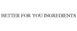 BETTER FOR YOU INGREDIENTS trademark