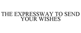 THE EXPRESSWAY TO SEND YOUR WISHES trademark