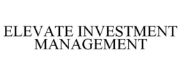 ELEVATE INVESTMENT MANAGEMENT trademark