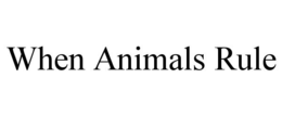 WHEN ANIMALS RULE trademark
