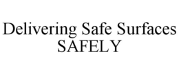 DELIVERING SAFE SURFACES SAFELY trademark