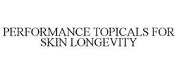 PERFORMANCE TOPICALS FOR SKIN LONGEVITY trademark