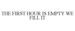 THE FIRST HOUR IS EMPTY WE FILL IT trademark