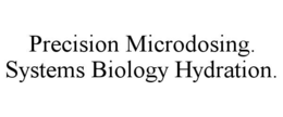 PRECISION MICRODOSING. SYSTEMS BIOLOGY HYDRATION. trademark