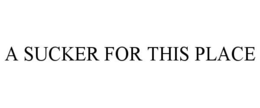 A SUCKER FOR THIS PLACE trademark