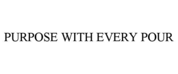 PURPOSE WITH EVERY POUR trademark