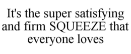 IT'S THE SUPER SATISFYING AND FIRM SQUEEZE THAT EVERYONE LOVES trademark