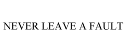 NEVER LEAVE A FAULT trademark